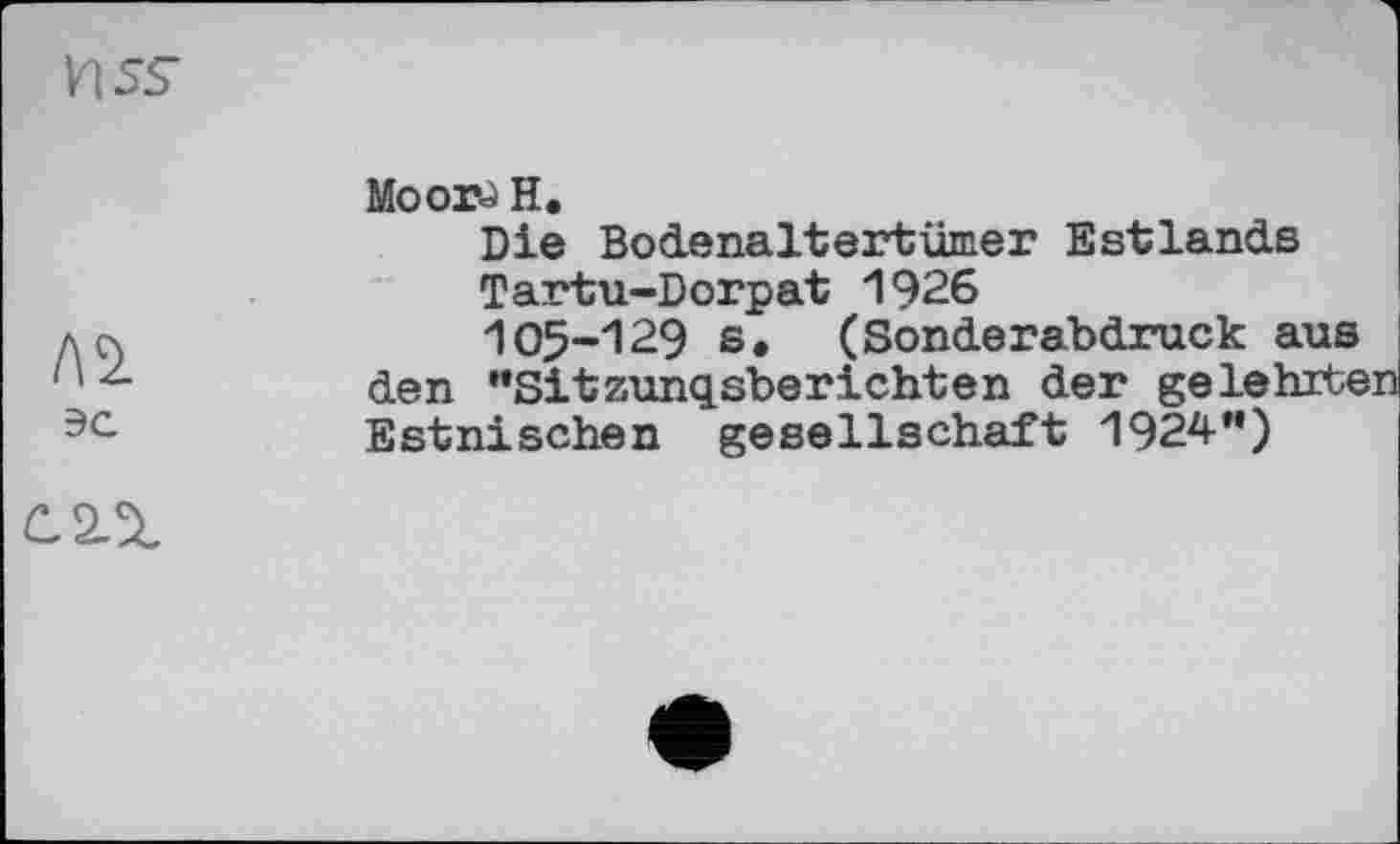 ﻿
эс
Моогј H.
Die Bodenaltertümer Estlands
Tartu-Dorpat 1926
105-129 s. (Sonderabdruck aus den “Sitzungsberichten der gelehrte Estnischen gesellschaft 1924*')